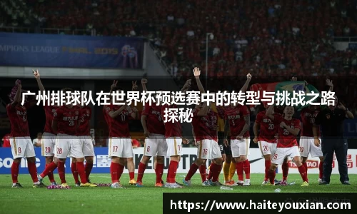 广州排球队在世界杯预选赛中的转型与挑战之路探秘